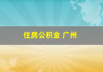 住房公积金 广州